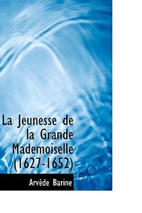 La Jeunesse De La Grande Mademoiselle (1627-1652) di Arvede Barine edito da Bibliolife