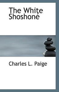 The White Shoshone di Charles L Paige edito da Bibliolife