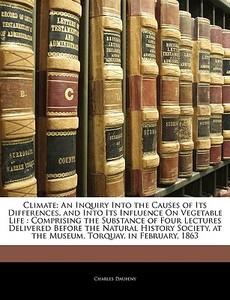 Climate: An Inquiry Into the Causes of Its Differences, and Into Its Influence On Vegetable Life : Comprising the Substa di Charles Daubeny edito da Nabu Press