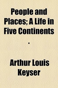 People And Places; A Life In Five Contin di Arthur Louis Keyser edito da General Books