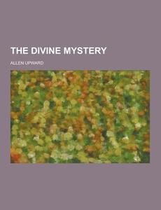 The Divine Mystery di Allen Upward edito da Theclassics.us