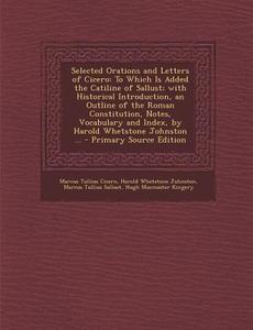 Selected Orations and Letters of Cicero: To Which Is Added the Catiline of Sallust; With Historical Introduction, an Outline of the Roman Constitution di Marcus Tullius Cicero, Harold Whetstone Johnston, Marcus Tullius Sallust edito da Nabu Press