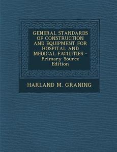 General Standards of Construction and Equipment for Hospital and Medical Facilities - Primary Source Edition di Harland M. Graning edito da Nabu Press