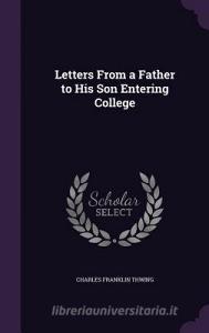 Letters From A Father To His Son Entering College di Charles Franklin Thwing edito da Palala Press