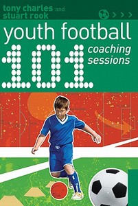 101 Youth Football Coaching Sessions di Tony Charles, Stuart Rook edito da Bloomsbury Publishing Plc