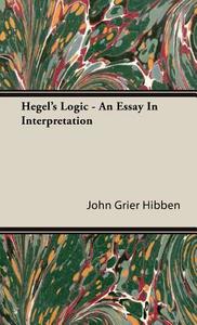 Hegel's Logic - An Essay In Interpretation di John Grier Hibben edito da Hibben Press