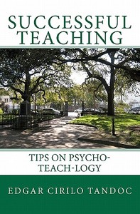 Successful Teaching: Tips on Psycho-Teach-Logy di Edgar Cirilo Tandoc edito da Createspace