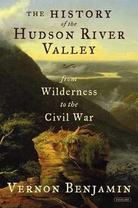 The History of the Hudson River Valley: From Wilderness to the Civil War di Vernon Benjamin edito da OVERLOOK PR
