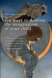 Ten Ways to Destroy the Imagination of Your Child di Anthony Esolen edito da INTERCOLLEGIATE STUDIES INST