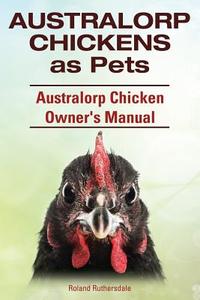 Australorp Chickens as Pets. Australorp Chicken Owner's Manual. di Roland Ruthersdale edito da IMB Publishing