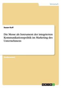 Die Messe als Instrument der integrierten Kommunikationspolitik im Marketing des Unternehmens di Susan Kulf edito da GRIN Publishing