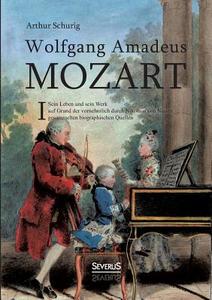 Wolfgang Amadeus Mozart. Sein Leben und sein Werk di Arthur Schurig edito da Severus
