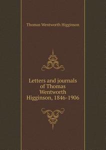 Letters And Journals Of Thomas Wentworth Higginson, 1846-1906 di Thomas Wentworth Higginson, Mary Potter Thacher Higginson edito da Book On Demand Ltd.