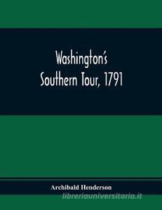 Washington'S Southern Tour, 1791 di Archibald Henderson edito da Alpha Editions