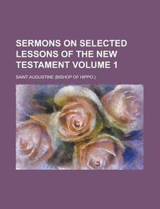 Sermons On Selected Lessons Of The New Testament di Augustine edito da General Books Llc