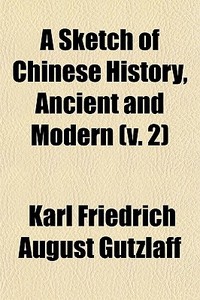 A Sketch Of Chinese History (v. 2); Ancient And Modern di Karl Friedrich August Gtzlaff, Karl Friedrich August Ga1/4tzlaff edito da General Books Llc