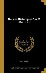 Notices Historiques Sur M. Morizot... di Anonymous edito da WENTWORTH PR