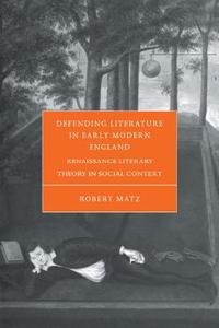 Defending Literature in Early Modern England di Robert Matz edito da Cambridge University Press
