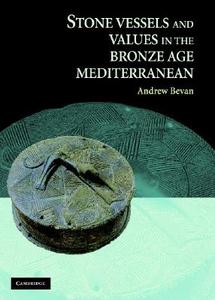 Stone Vessels and Values in the Bronze Age Mediterranean di Andrew Bevan edito da Cambridge University Press