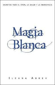 Magia Blanca: Secretos Para el Amor, la Salud y la Abundancia = White Spells di Ileana Abrev edito da Llewellyn Espanol