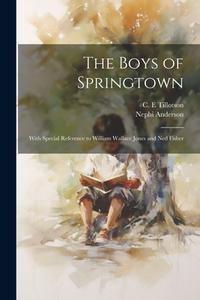 The Boys of Springtown: With Special Reference to William Wallace Jones and Ned Fisher di Nephi Anderson, C. E. Tillotson edito da LEGARE STREET PR
