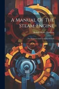 A Manual Of The Steam-engine: For Engineers And Technical Schools di Robert Henry Thurston edito da LEGARE STREET PR