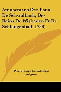 Amusemens Des Eaux de Schwalbach, Des Bains de Wisbaden Et de Schlangenbad (1738) di Pierre Joseph De Lapimpie Solignac edito da Kessinger Publishing