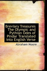 Breviary Treasures The Olympic And Pythian Odes Of Pindar Translated Into English Verse di Abraham Moore edito da Bibliolife
