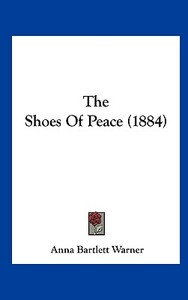 The Shoes of Peace (1884) di Anna Bartlett Warner edito da Kessinger Publishing