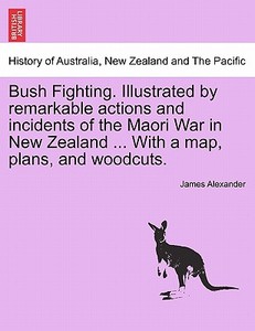 Bush Fighting. Illustrated by remarkable actions and incidents of the Maori War in New Zealand ... With a map, plans, an di James Alexander edito da British Library, Historical Print Editions