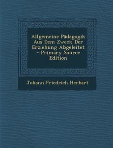 Allgemeine Padagogik Aus Dem Zweck Der Erziehung Abgeleitet - Primary Source Edition di Johann Friedrich Herbart edito da Nabu Press