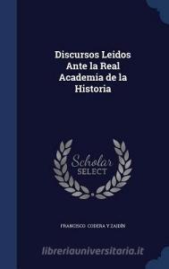 Discursos Leidos Ante La Real Academia De La Historia di Francisco Codera y Zaidin edito da Sagwan Press