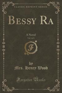 Bessy Ra, Vol. 1 Of 3 di Mrs Henry Wood edito da Forgotten Books