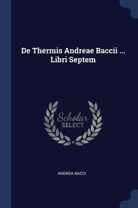 de Thermis Andreae Baccii ... Libri Septem di Andrea Bacci edito da CHIZINE PUBN
