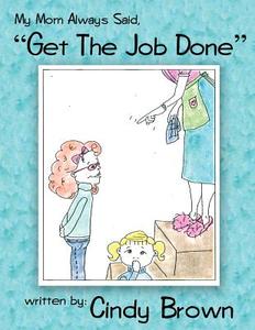 My Mom Always Said, Get the Job Done di Cindy Brown edito da AUTHORHOUSE