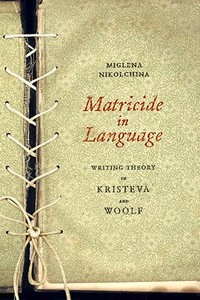 Matricide in Language: Writing Theory in Kristeva and Woolf di Miglena Nikolchina edito da OTHER PR LLC