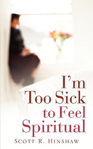I'm Too Sick to Feel Spiritual di Scott R. Hinshaw edito da XULON PR