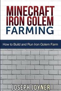 Minecraft Iron Golem Farming: How to Build and Run Iron Golem Farm di Joseph Joyner edito da LIGHTNING SOURCE INC