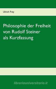 Die Philosophie der Freiheit von Rudolf Steiner als Kurzfassung di Ulrich Frey edito da Books on Demand