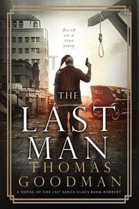 The Last Man: A Novel of the 1927 Santa Claus Bank Robbery di Thomas Goodman edito da LIGHTNING SOURCE INC