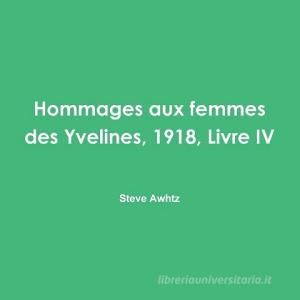 Hommages Aux Femmes Des Yvelines, 1918, Livre IV di Steve Awhtz edito da Lulu.com