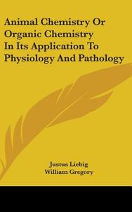 Animal Chemistry Or Organic Chemistry In Its Application To Physiology And Pathology di Justus Liebig edito da Kessinger Publishing