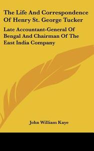 The Life and Correspondence of Henry St. George Tucker: Late Accountant-General of Bengal and Chairman of the East India Company di John William Kaye edito da Kessinger Publishing