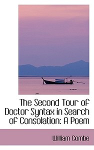 The Second Tour Of Doctor Syntax In Search Of Consolation di William Combe edito da Bibliolife