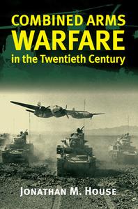 House, J:  Combined Arms Warfare in the Twentieth Century di Jonathan M. House edito da University Press of Kansas