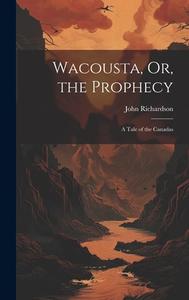 Wacousta, Or, the Prophecy: A Tale of the Canadas di John Richardson edito da LEGARE STREET PR