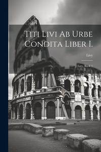 Titi Livi Ab Urbe Condita Liber I.: Livy, Book 1 di Livy edito da LEGARE STREET PR