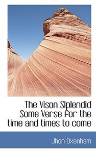 The Vison Slplendid Some Verse For The Time And Times To Come di Jhon Oxenham edito da Bibliolife