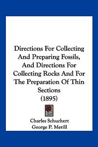Directions for Collecting and Preparing Fossils, and Directions for Collecting Rocks and for the Preparation of Thin Sections (1895) di Charles Schuchert, George P. Merill, T. D. a. Cockerell edito da Kessinger Publishing