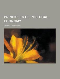 Principles Of Political Economy di Matteo Liberatore edito da Theclassics.us
